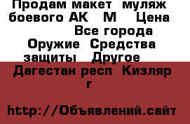 Продам макет (муляж) боевого АК-74М  › Цена ­ 7 500 - Все города Оружие. Средства защиты » Другое   . Дагестан респ.,Кизляр г.